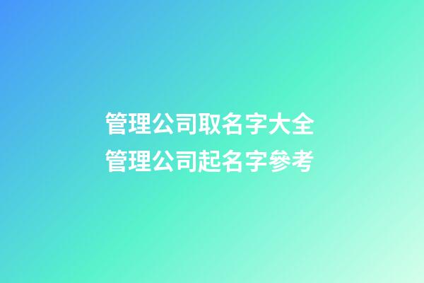 管理公司取名字大全 管理公司起名字參考-第1張-公司起名-玄機(jī)派